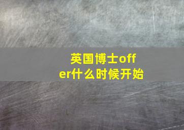 英国博士offer什么时候开始