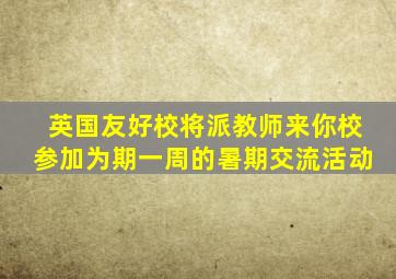 英国友好校将派教师来你校参加为期一周的暑期交流活动