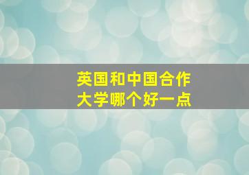 英国和中国合作大学哪个好一点