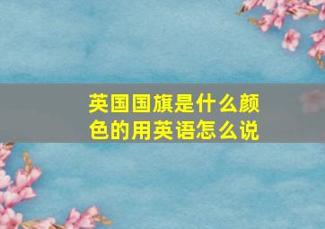 英国国旗是什么颜色的用英语怎么说