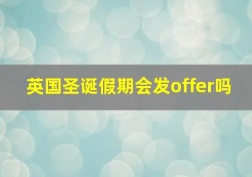 英国圣诞假期会发offer吗