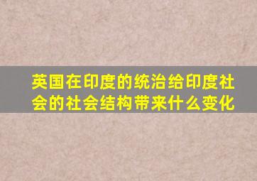 英国在印度的统治给印度社会的社会结构带来什么变化