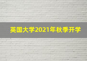 英国大学2021年秋季开学