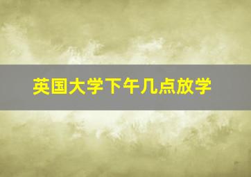 英国大学下午几点放学