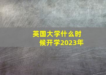 英国大学什么时候开学2023年