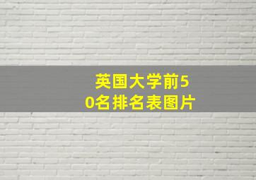 英国大学前50名排名表图片