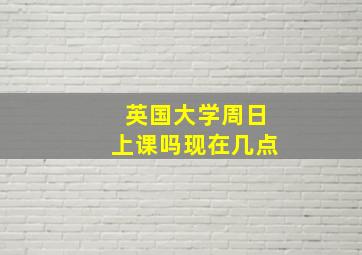 英国大学周日上课吗现在几点