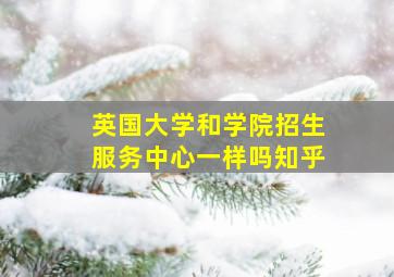 英国大学和学院招生服务中心一样吗知乎