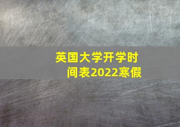 英国大学开学时间表2022寒假