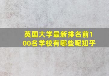 英国大学最新排名前100名学校有哪些呢知乎