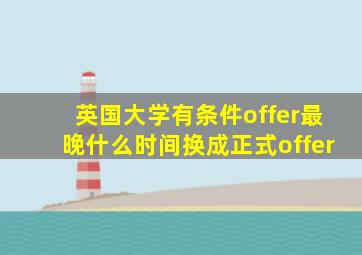 英国大学有条件offer最晚什么时间换成正式offer