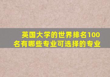 英国大学的世界排名100名有哪些专业可选择的专业