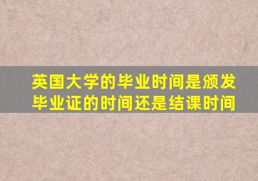 英国大学的毕业时间是颁发毕业证的时间还是结课时间