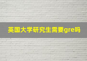 英国大学研究生需要gre吗