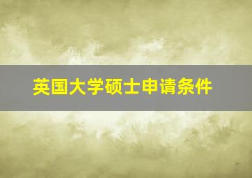 英国大学硕士申请条件