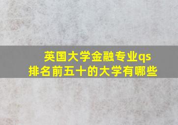 英国大学金融专业qs排名前五十的大学有哪些