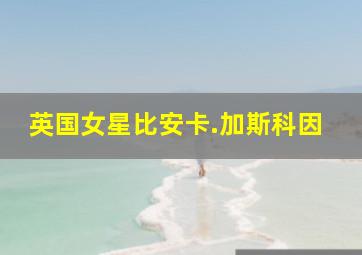 英国女星比安卡.加斯科因