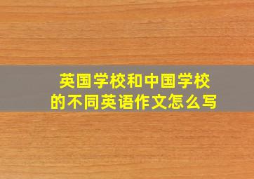 英国学校和中国学校的不同英语作文怎么写