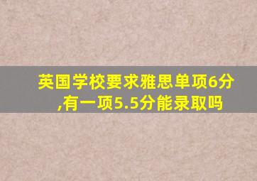 英国学校要求雅思单项6分,有一项5.5分能录取吗