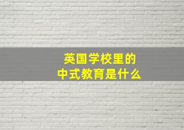 英国学校里的中式教育是什么