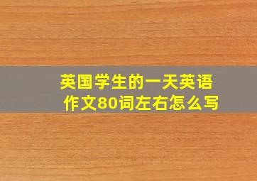 英国学生的一天英语作文80词左右怎么写