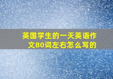 英国学生的一天英语作文80词左右怎么写的