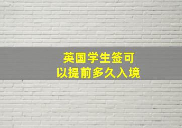 英国学生签可以提前多久入境