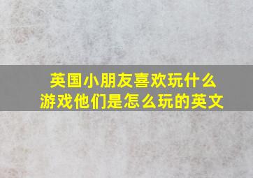 英国小朋友喜欢玩什么游戏他们是怎么玩的英文