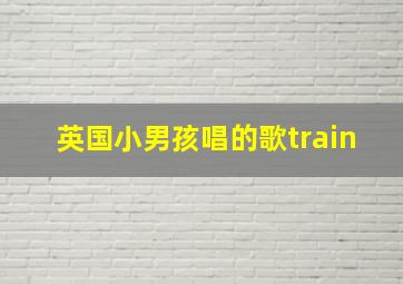 英国小男孩唱的歌train