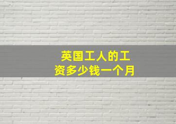 英国工人的工资多少钱一个月