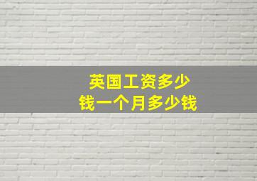 英国工资多少钱一个月多少钱