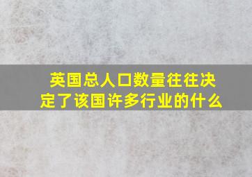 英国总人口数量往往决定了该国许多行业的什么