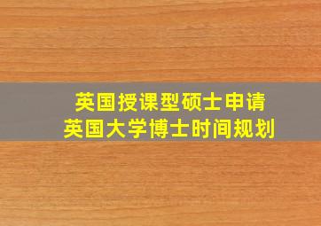 英国授课型硕士申请英国大学博士时间规划