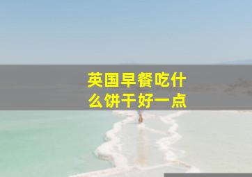 英国早餐吃什么饼干好一点