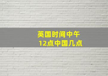 英国时间中午12点中国几点