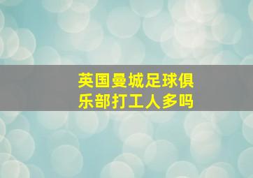 英国曼城足球俱乐部打工人多吗