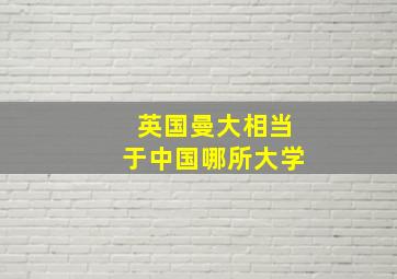 英国曼大相当于中国哪所大学