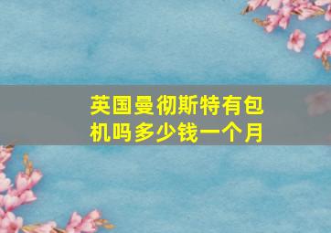 英国曼彻斯特有包机吗多少钱一个月