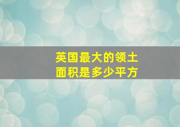 英国最大的领土面积是多少平方