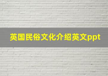 英国民俗文化介绍英文ppt