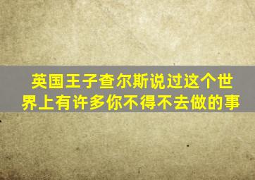 英国王子查尔斯说过这个世界上有许多你不得不去做的事