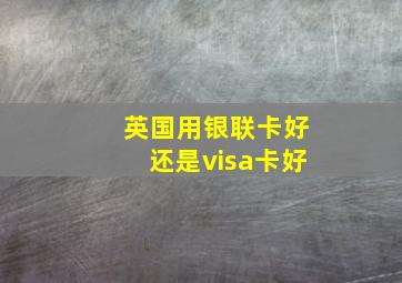 英国用银联卡好还是visa卡好