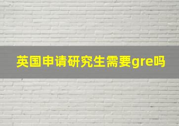 英国申请研究生需要gre吗