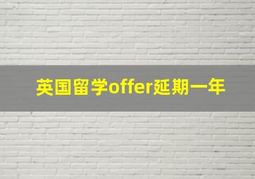 英国留学offer延期一年