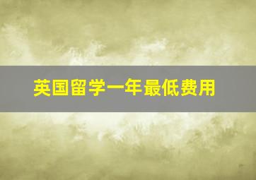 英国留学一年最低费用