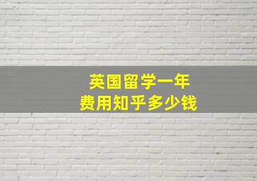 英国留学一年费用知乎多少钱