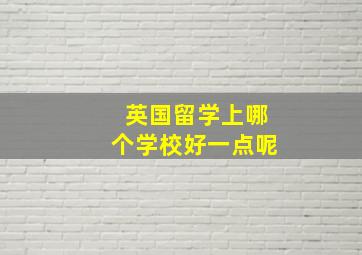 英国留学上哪个学校好一点呢