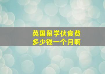 英国留学伙食费多少钱一个月啊