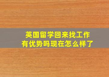 英国留学回来找工作有优势吗现在怎么样了