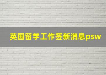 英国留学工作签新消息psw